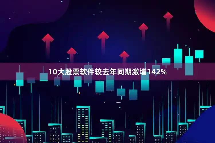 10大股票软件较去年同期激增142%