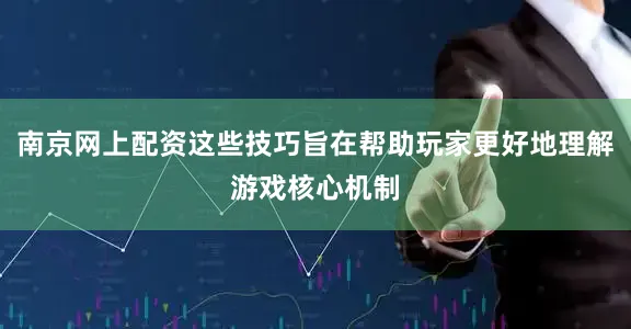 南京网上配资这些技巧旨在帮助玩家更好地理解游戏核心机制