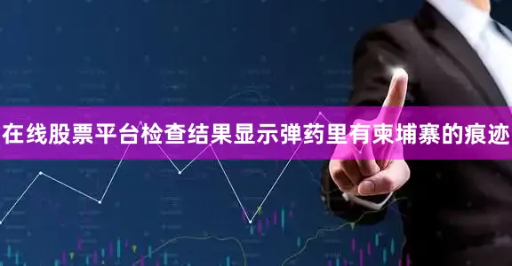 在线股票平台检查结果显示弹药里有柬埔寨的痕迹