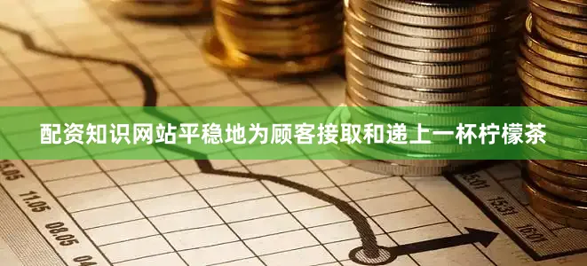 配资知识网站平稳地为顾客接取和递上一杯柠檬茶