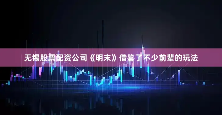无锡股票配资公司《明末》借鉴了不少前辈的玩法