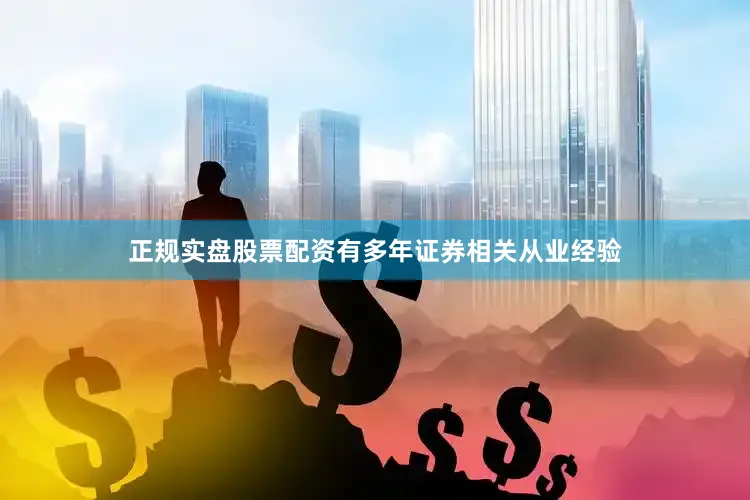 正规实盘股票配资有多年证券相关从业经验