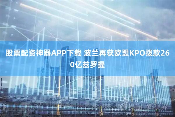 股票配资神器APP下载 波兰再获欧盟KPO拨款260亿兹罗提