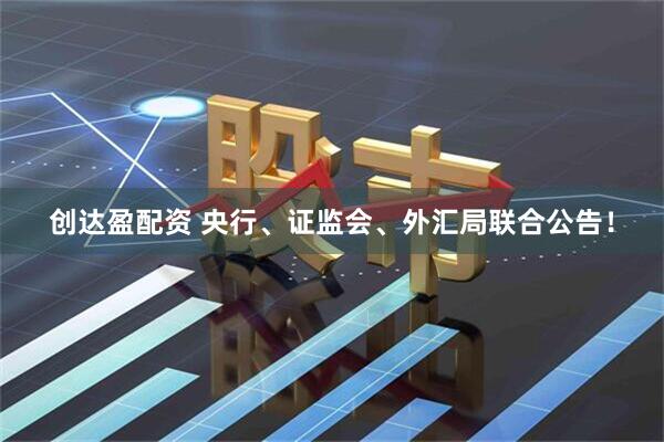 创达盈配资 央行、证监会、外汇局联合公告！