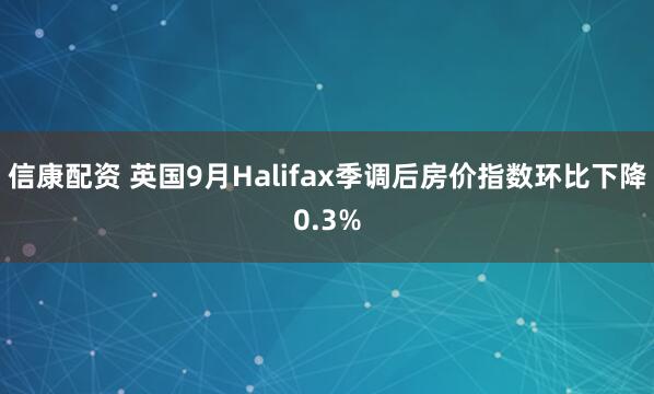 信康配资 英国9月Halifax季调后房价指数环比下降0.3%