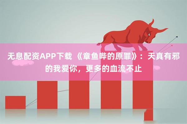 无息配资APP下载 《章鱼哔的原罪》：天真有邪的我爱你，更多的血流不止
