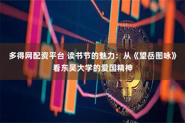 多得网配资平台 读书节的魅力：从《望岳图咏》看东吴大学的爱国精神