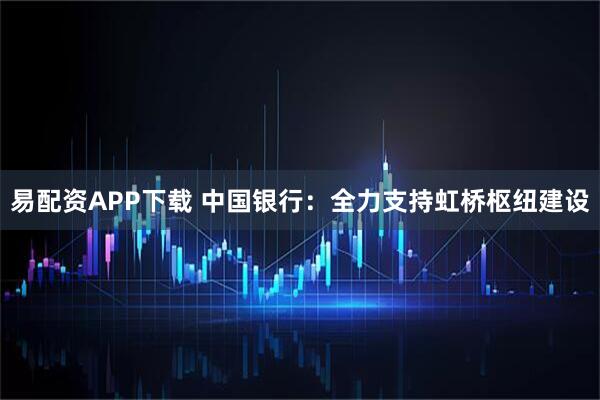 易配资APP下载 中国银行:全力支持虹桥枢纽建设