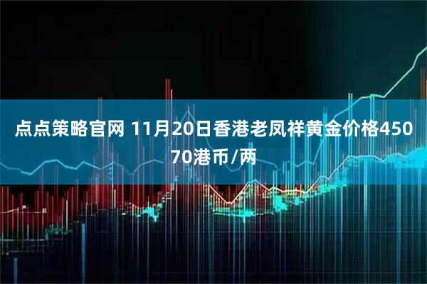 点点策略官网 11月20日香港老凤祥黄金价格45070港币/两