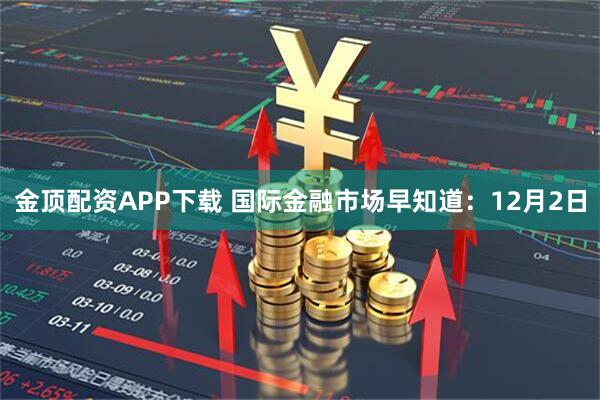 金顶配资APP下载 国际金融市场早知道:12月2日