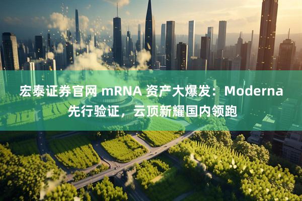 宏泰证券官网 mRNA 资产大爆发：Moderna 先行验证，云顶新耀国内领跑