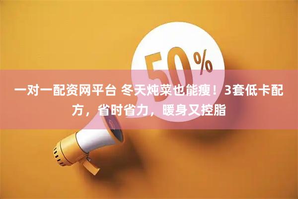 一对一配资网平台 冬天炖菜也能瘦！3套低卡配方，省时省力，暖身又控脂