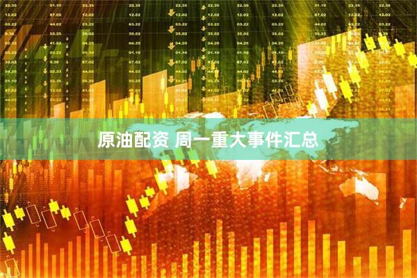 原油配资 周一重大事件汇总