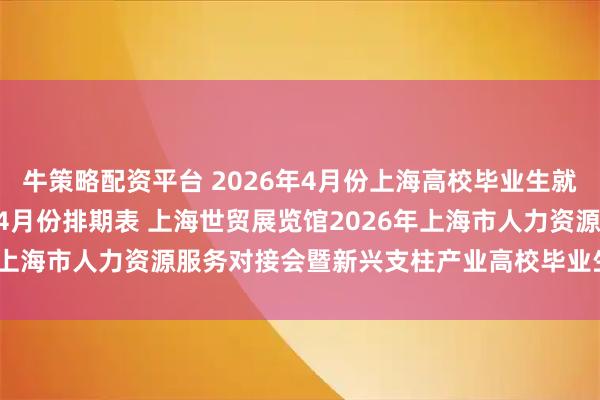 牛策略配资平台 2026年4月份上海高校毕业生就业招聘会预告 2026年4月份排期表 上海世贸展览馆2026年上海市人力资源服务对接会暨新兴支柱产业高校毕业生专场招聘会