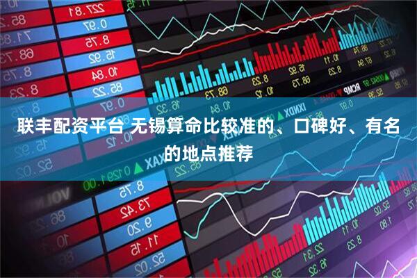 联丰配资平台 无锡算命比较准的、口碑好、有名的地点推荐