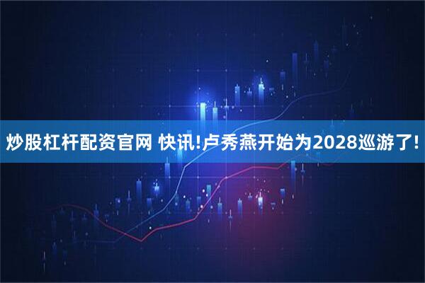 炒股杠杆配资官网 快讯!卢秀燕开始为2028巡游了!